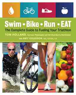 Swim, Bike, Run, Eat: The Complete Guide To Fueling Your Triathlon by Tom Holland