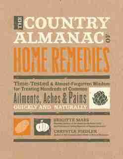 The Country Almanac Of Home Remedies: Time-tested & Almost Forgotten Wisdom For Treating Hundreds Of Common Ailments, Aches & Pains Quick by Brigitte Mars