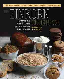 The Einkorn Cookbook: Discover The World's Purest And Most Ancient Form Of Wheat: Delicious Flavor - Nutrient-rich - Easy by Shanna Mallon