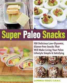 Super Paleo Snacks: 100 Delicious Low-glycemic, Gluten-free Snacks That Will Make Living Your Paleo Lifestyle Simple & by Landria Voigt