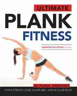 Ultimate Plank Fitness: For A Strong Core, Killer Abs - And A Killer Body by Jennifer Decurtins