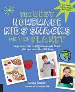 The Best Homemade Kids' Snacks On The Planet: More Than 200 Healthy Homemade Snacks You And Your Kids Will Love by Laura Fuentes