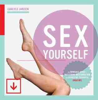 Sex Yourself: The Woman's Guide To Mastering Masturbation And Achieving Powerful Orgasms by Carlyle Jansen