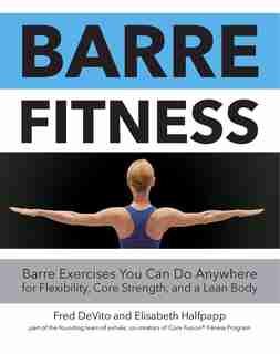 Barre Fitness: Barre Exercises You Can Do Anywhere For Flexibility, Core Strength, And A Lean Body by Na