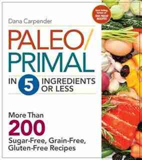 Paleo/primal In 5 Ingredients Or Less: More Than 200 Sugar-free, Grain-free, Gluten-free Recipe by Dana Carpender