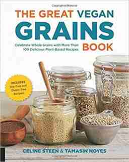 The Great Vegan Grains Book: Celebrate Whole Grains With More Than 100 Delicious Plant-based Recipes * Includes Soy-free And Glu by Celine Steen
