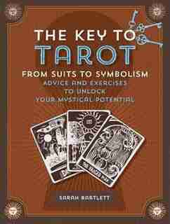 Key To Tarot: From Suits To Symbolism: Advice And Exercises To Unlock Your Mystical Potential by Sarah Bartlett