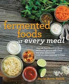 Fermented Foods At Every Meal: Nourish Your Family At Every Meal With Quick And Easy Recipes Using The Top 10 Live-culture Foods by Ryczek Hayley Barisa