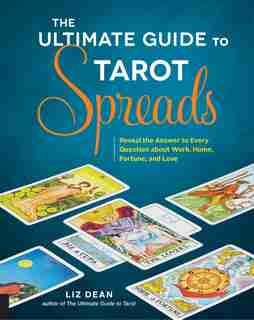 The Ultimate Guide To Tarot Spreads: Reveal The Answer To Every Question About Work, Home, Fortune, And Love by Liz Dean
