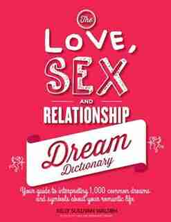 The Love, Sex, And Relationship Dream Dictionary: Your Guide To Interpreting 1,000 Common Dreams And Symbols About Your Romantic Life by Kelly Sullivan Walden