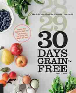 30 Days Grain-free: A Day-by-day Guide And Meal Plan For Beginning A Grain-free Diet - Improve Your Digestion, Heal You by Cara Comini
