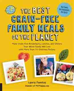 The Best Grain-free Family Meals On The Planet: Make Grain-free Breakfasts, Lunches, And Dinners Your Whole Family Will Love With More Than 170 Del by Laura Fuentes