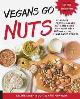 Vegans Go Nuts: Celebrate Protein-packed Nuts And Seeds With More Than 100 Delicious Plant-based Recipes by Celine Steen