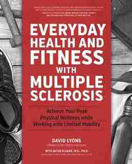 Everyday Health And Fitness With Multiple Sclerosis: Achieve Your Peak Physical Wellness While Working With Limited Mobility by David Lyons