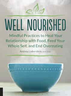 Well Nourished: Mindful Practices To Heal Your Relationship With Food, Feed Your Whole Self, And End Overeating by Andrea Lieberstein