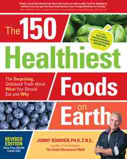 The 150 Healthiest Foods On Earth, Revised Edition: The Surprising, Unbiased Truth About What You Should Eat And Why by Jonny Bowden