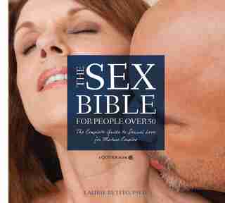 The Sex Bible For People Over 50: The Complete Guide To Sexual Love For Mature Couples by Laurie Betito