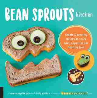 Bean Sprouts Kitchen: Simple And Creative Recipes To Spark Kids' Appetites For Healthy Food by Shannon Payette Seip