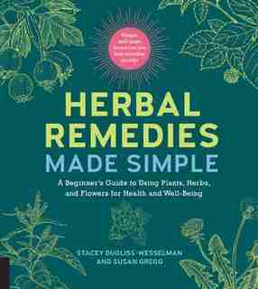 Herbal Remedies Made Simple: A Beginner's Guide To Using Plants, Herbs, And Flowers For Health And Well-being by Stacey Dugliss-wesselman