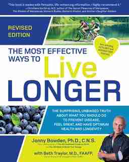The Most Effective Ways To Live Longer, Revised: The Surprising, Unbiased Truth About What You Should Do To Prevent Disease, Feel Great, And Have Op by Jonny Bowden