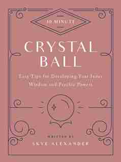 10-Minute Crystal Ball: Easy Tips for Developing Your Inner Wisdom and Psychic Powers by Skye Alexander