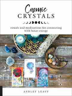 Cosmic Crystals: Rituals And Meditations For Connecting With Lunar Energy by Ashley Leavy