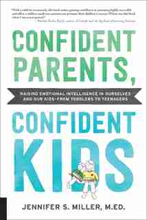 Confident Parents, Confident Kids: Raising Emotional Intelligence In Ourselves And Our Kids--from Toddlers To Teenagers by Jennifer S. Miller