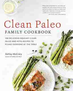 Clean Paleo Family Cookbook: 100 Delicious Squeaky Clean Paleo And Keto Recipes To Please Everyone At The Table by Ashley Mccrary