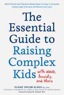 The Essential Guide To Raising Complex Kids With Adhd, Anxiety, And More: What Parents And Teachers Really Need To Know To Empower Complicated Kids With Confidence And Calm by Elaine Taylor-klaus