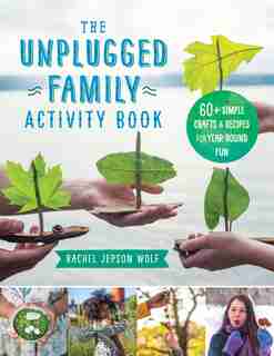 The Unplugged Family Activity Book: 60+ Simple Crafts And Recipes For Year-round Fun by Rachel Jepson Wolf