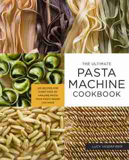 The Ultimate Pasta Machine Cookbook: 100 Recipes For Every Kind Of Amazing Pasta Your Pasta Maker Can Make de Lucy Vaserfirer