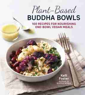 Plant-based Buddha Bowls: 100 Recipes For Nourishing One-bowl Vegan Meals by Kelli Foster