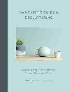 The Holistic Guide To Decluttering: Organize And Transform Your Space, Time, And Mind by Michele Vig