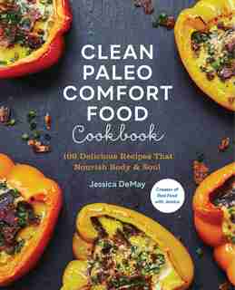 Clean Paleo Comfort Food Cookbook: 100 Delicious Recipes That Nourish Body & Soul by Jessica Demay