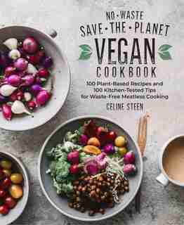 No-waste Save-the-planet Vegan Cookbook: 100 Plant-based Recipes And 100 Kitchen-tested Methods For Waste-free Meatless Cooking by Celine Steen