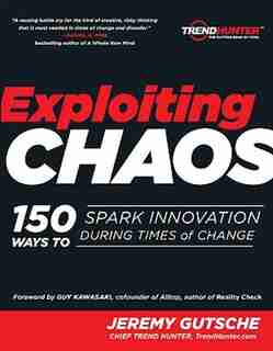 Exploiting Chaos: 150 Ways To Spark Innovation During Times Of Change by Jeremy Gutsche