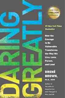 Daring Greatly: How The Courage To Be Vulnerable Transforms The Way We Live, Love, Parent, And Lead by Brené Brown