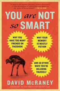 You Are Not So Smart: Why You Have Too Many Friends On Facebook, Why Your Memory Is Mostly Fiction, An D 46 Other Ways Yo de David McRaney