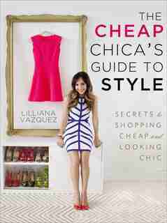 The Cheap Chica's Guide To Style: Secrets To Shopping Cheap And Looking Chic by Lilliana Vazquez