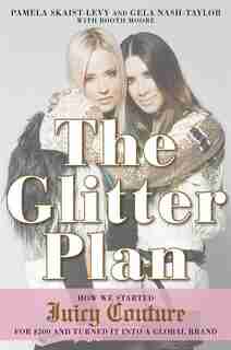 The Glitter Plan: How We Started Juicy Couture For $200 And Turned It Into A Global Brand by Pamela Skaist-levy