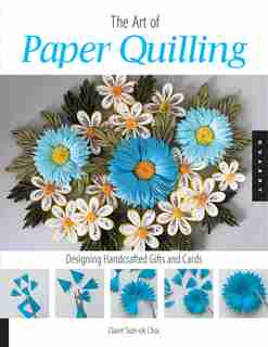 Art of Paper Quilling: Designing Handcrafted Gifts and Cards by Claire Sun-ok Choi