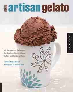 Making Artisan Gelato: 45 Recipes and Techniques for Crafting Flavor-Infused Gelato and Sorbet at Home by Torrance Kopfer