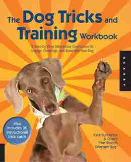 The Dog Tricks and Training Workbook: A Step-by-step Interactive Curriculum To Engage, Challenge, And Bond With Your Dog by Kyra Sundance