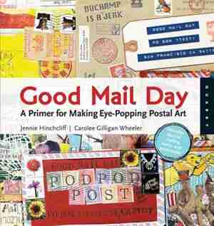 Good Mail Day: A Primer for Making Eye-Popping Postal Art by Carolee Gilligan Wheeler