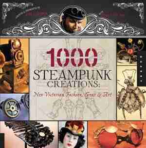 1,000 Steampunk Creations: Neo-Victorian Fashion, Gear, and Art by Barbe Dr. Grymm