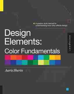 Design Elements, Color Fundamentals: A Graphic Style Manual for Understanding How Color Affects Design by Aaris Sherin