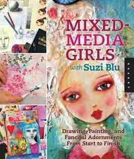 Mixed-Media Girls with Suzi Blu: Drawing, Painting, And Fanciful Adornments From Start To Finish by Suzi Blu