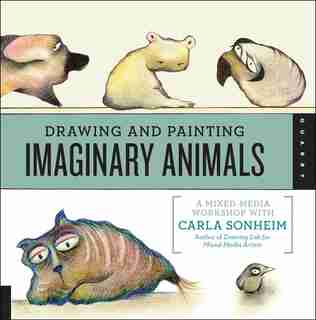 Drawing And Painting Imaginary Animals: A Mixed-media Workshop With Carla Sonheim by Carla Sonheim
