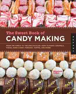The Sweet Book Of Candy Making: From The Simple To The Spectacular-how To Make Caramels, Fudge, Hard Candy, Fondant, Toffee, And Mo by Elizabeth Labau