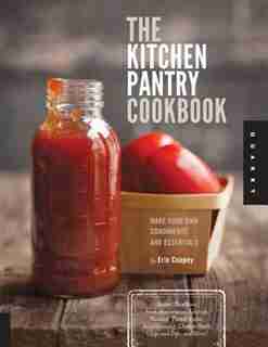The Kitchen Pantry Cookbook: Make Your Own Condiments And Essentials - Tastier, Healthier, Fresh Mayonnaise, Ketchup, Mustard, P by Erin Coopey